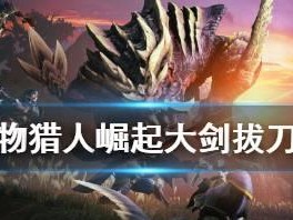 怪物猎人拔刀技怎么出,拔刀技的诞生与传承